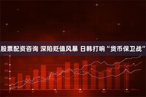 股票配资咨询 深陷贬值风暴 日韩打响“货币保卫战”