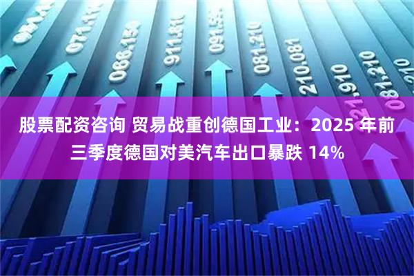 股票配资咨询 贸易战重创德国工业：2025 年前三季度德国对美汽车出口暴跌 14%