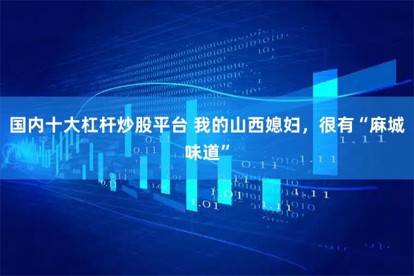 国内十大杠杆炒股平台 我的山西媳妇,很有“麻城味道”