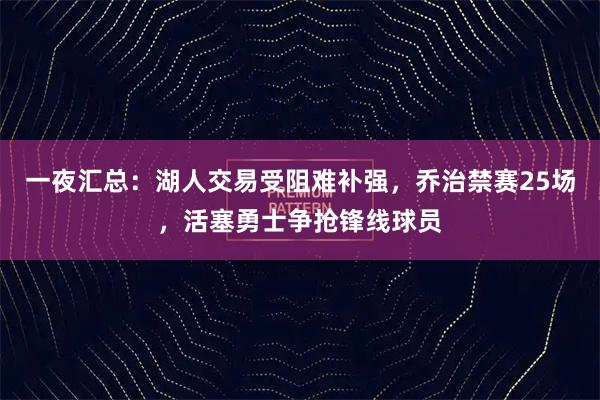 一夜汇总：湖人交易受阻难补强，乔治禁赛25场，活塞勇士争抢锋线球员