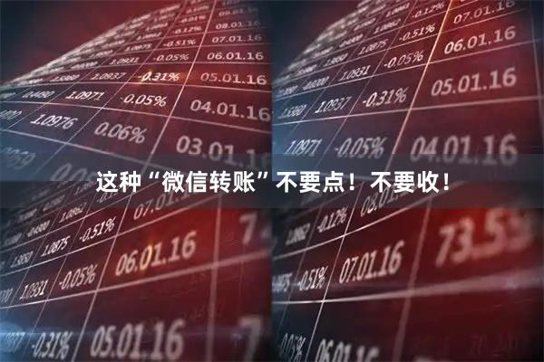这种“微信转账”不要点!不要收!