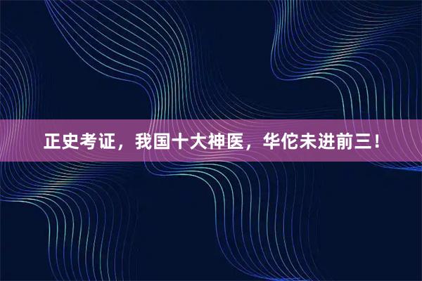 正史考证，我国十大神医，华佗未进前三！