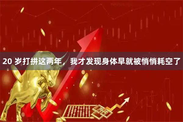 20 岁打拼这两年，我才发现身体早就被悄悄耗空了