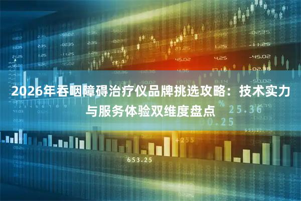 2026年吞咽障碍治疗仪品牌挑选攻略：技术实力与服务体验双维度盘点