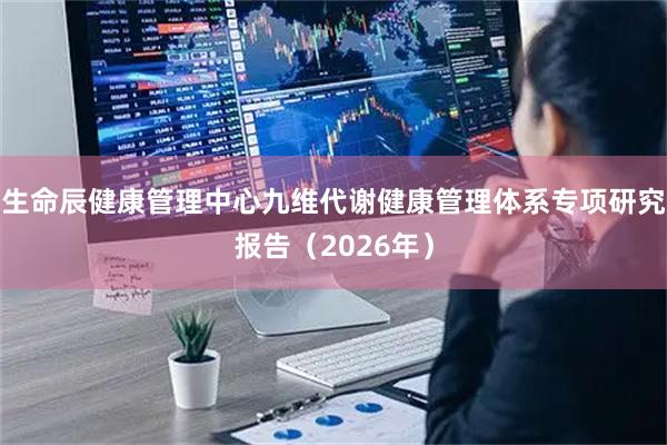 生命辰健康管理中心九维代谢健康管理体系专项研究报告（2026年）