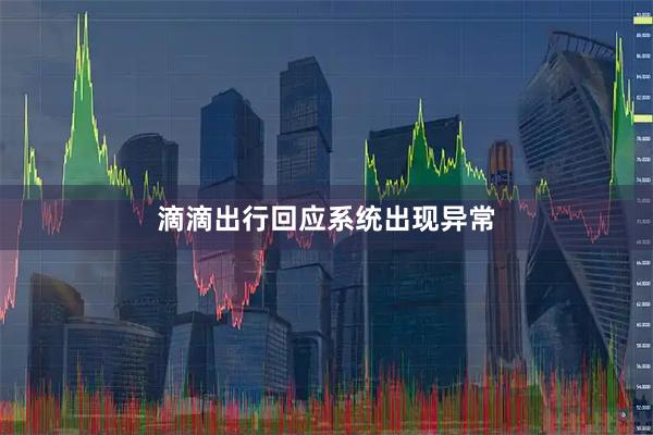 滴滴出行回应系统出现异常