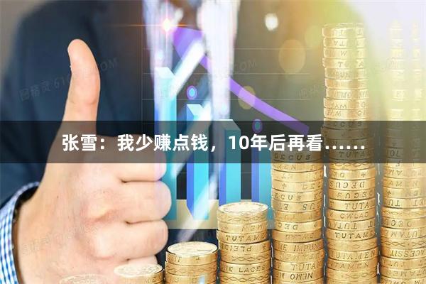 张雪：我少赚点钱，10年后再看……