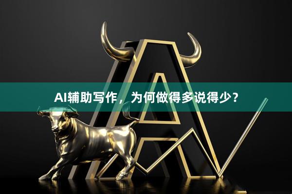 AI辅助写作,为何做得多说得少?
