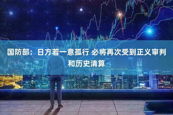 国防部:日方若一意孤行 必将再次受到正义审判和历史清算