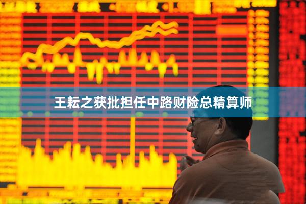 王耘之获批担任中路财险总精算师