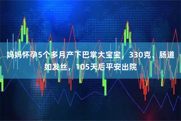妈妈怀孕5个多月产下巴掌大宝宝，330克、肠道如发丝，105天后平安出院