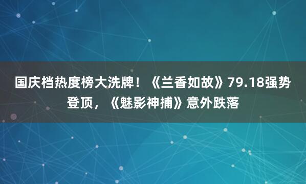 国庆档热度榜大洗牌！《兰香如故》79.18强势登顶，《魅影神捕》意外跌落